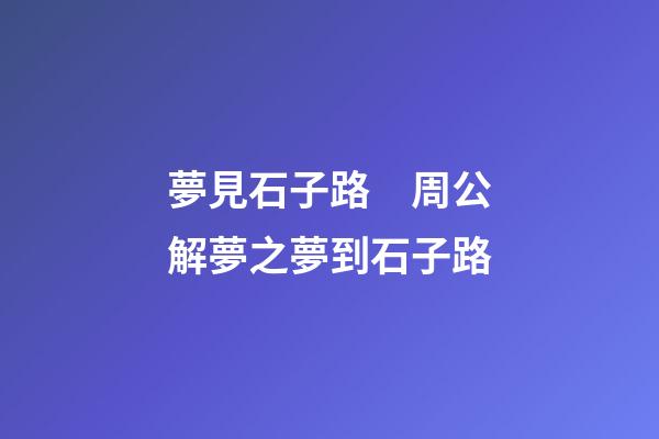 夢見石子路　周公解夢之夢到石子路